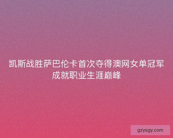 凯斯战胜萨巴伦卡首次夺得澳网女单冠军成就职业生涯巅峰